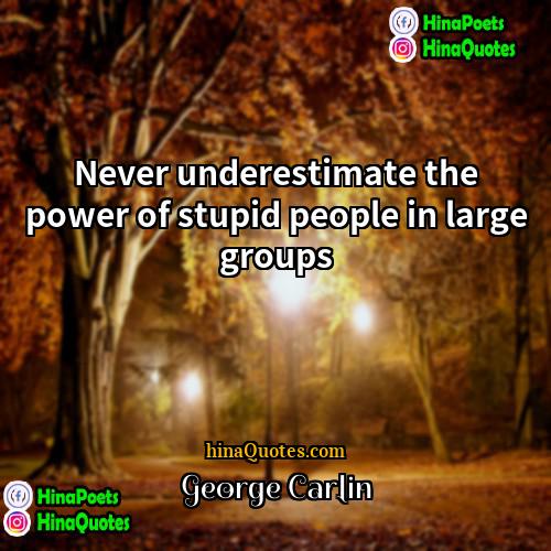 George Carlin Quotes | Never underestimate the power of stupid people